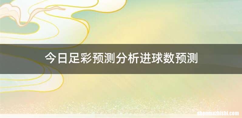 今日足彩预测分析进球数预测
