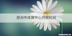 郑州市体育中心开放时间