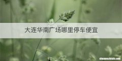 大连华南广场哪里停车便宜