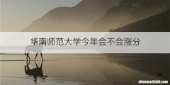 华南师范大学今年会不会涨分