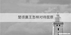 楚顷襄王怎样对待屈原