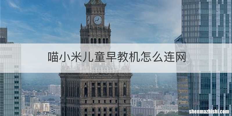 喵小米儿童早教机怎么连网