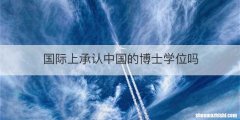 国际上承认中国的博士学位吗