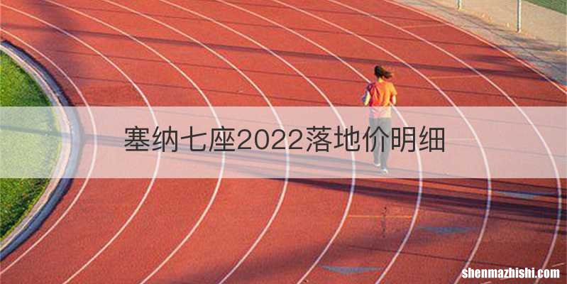 塞纳七座2022落地价明细