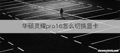 华硕灵耀pro16怎么切换显卡