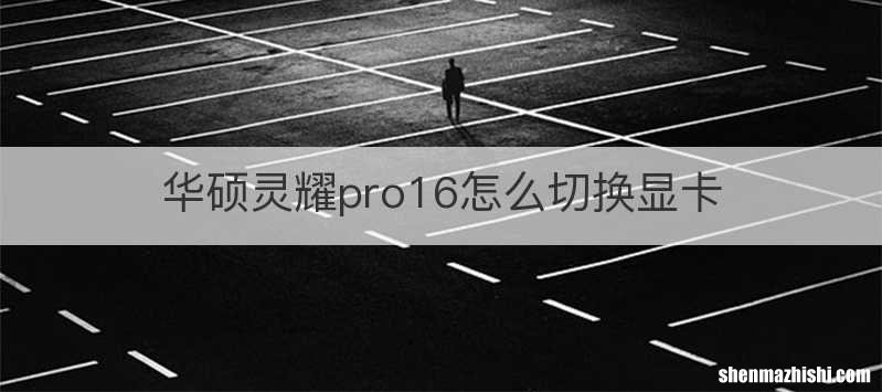 华硕灵耀pro16怎么切换显卡