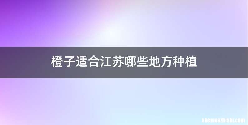 橙子适合江苏哪些地方种植