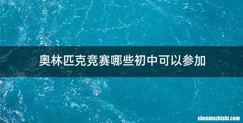 奥林匹克竞赛哪些初中可以参加