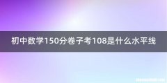 初中数学150分卷子考108是什么水平线
