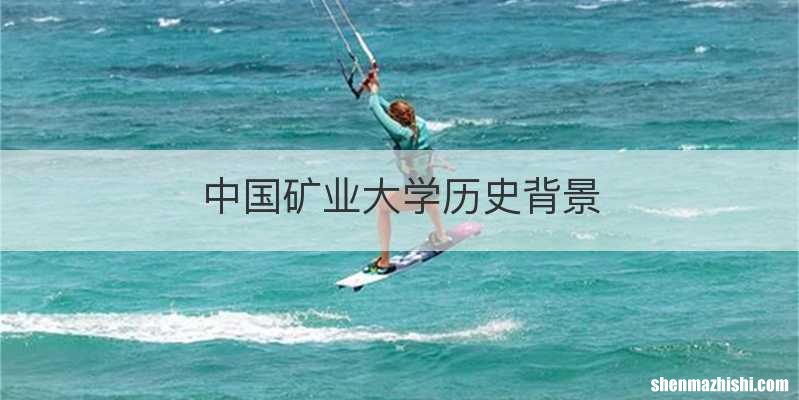 中国矿业大学历史背景