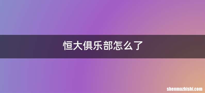 恒大俱乐部怎么了