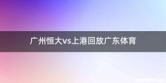 广州恒大vs上港回放广东体育