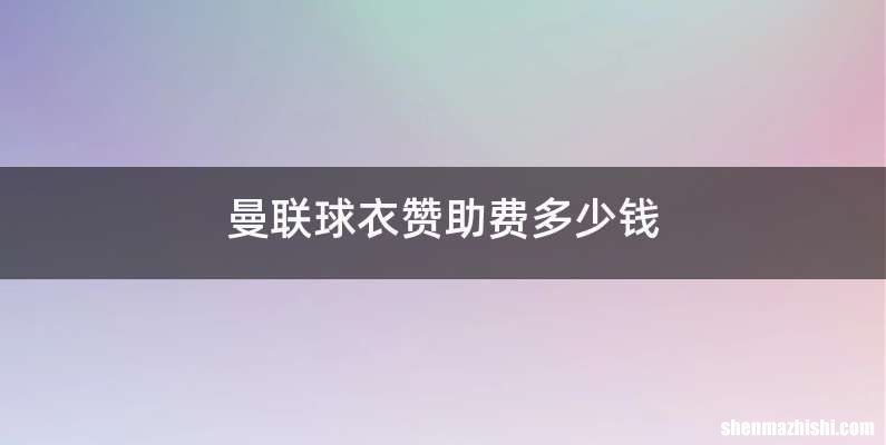 曼联球衣赞助费多少钱
