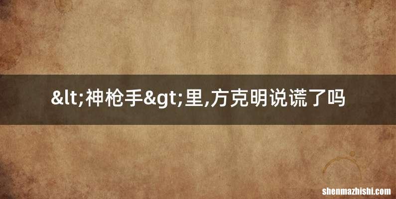 <神枪手>里,方克明说谎了吗
