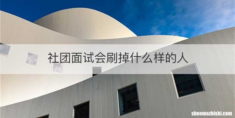 社团面试会刷掉什么样的人