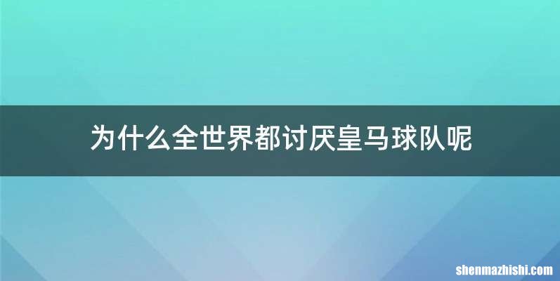 为什么全世界都讨厌皇马球队呢