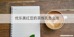 优乐美红豆奶茶炼乳怎么泡