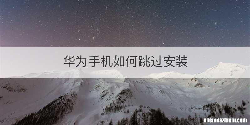 华为手机如何跳过安装