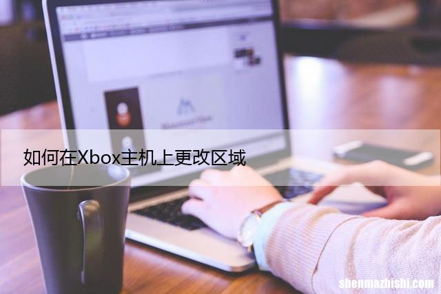 分步指南 如何在Xbox主机上更改区域