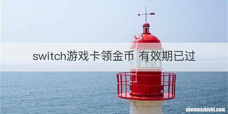 switch游戏卡领金币 有效期已过
