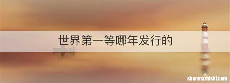 世界第一等哪年发行的