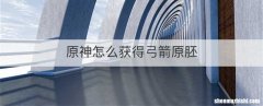 原神怎么获得弓箭原胚
