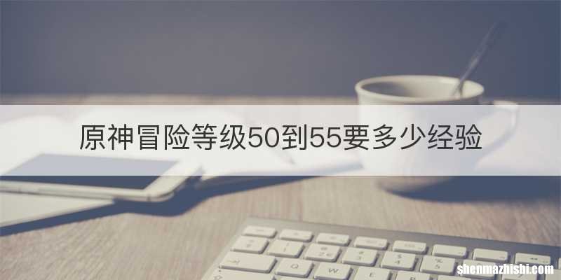 原神冒险等级50到55要多少经验