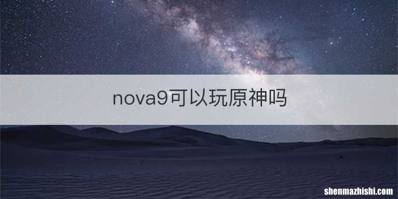 nova9可以玩原神吗