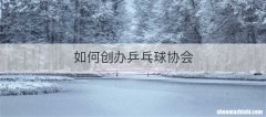 如何创办乒乓球协会
