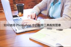 如何使用Photoshop中的裁剪工具裁剪图像