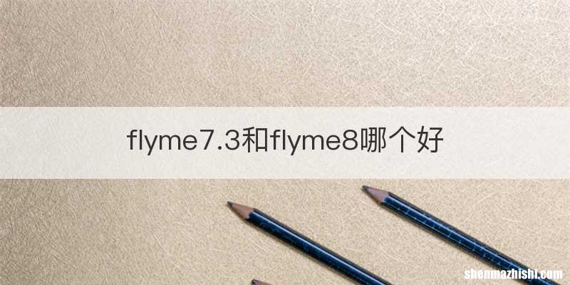 flyme7.3和flyme8哪个好