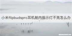 小米flipbudspro耳机舱内指示灯不亮怎么办