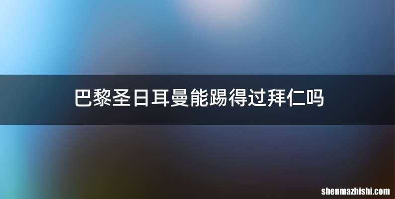 巴黎圣日耳曼能踢得过拜仁吗