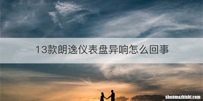 13款朗逸仪表盘异响怎么回事