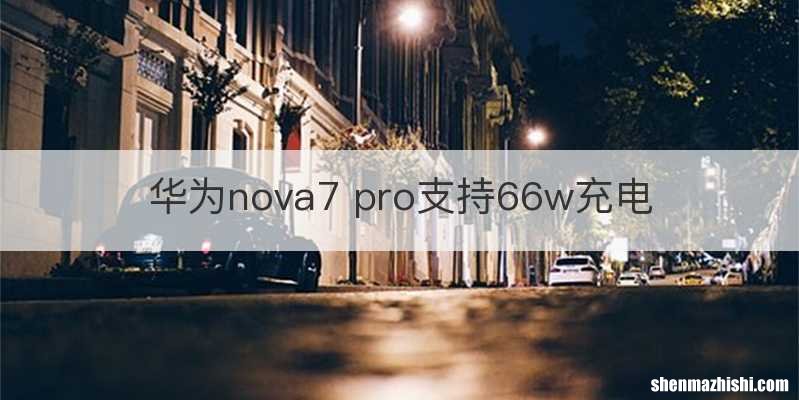 华为nova7 pro支持66w充电