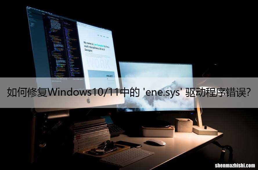 如何修复Windows10/11中的 ‘ene.sys’ 驱动程序错误？