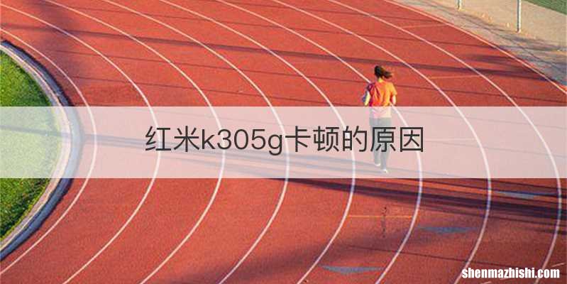 红米k305g卡顿的原因
