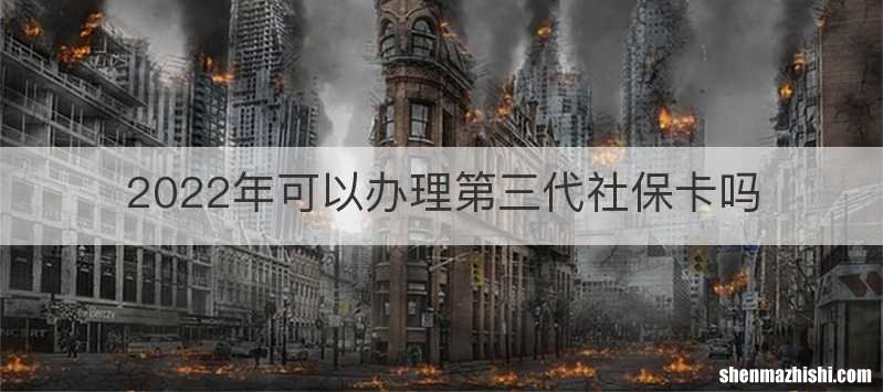 2022年可以办理第三代社保卡吗
