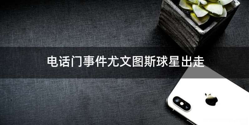 电话门事件尤文图斯球星出走