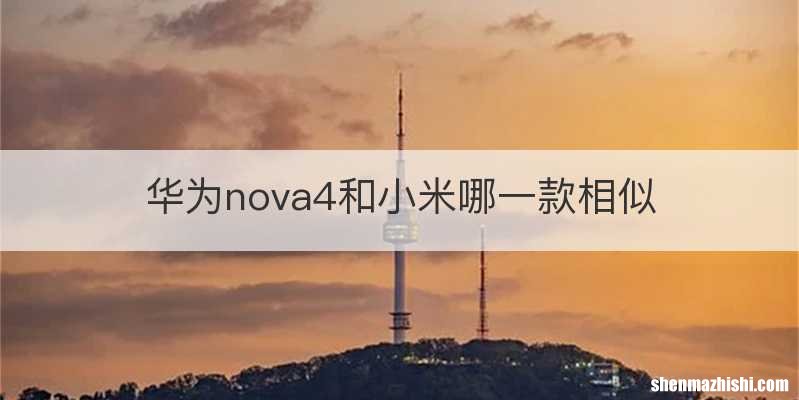 华为nova4和小米哪一款相似