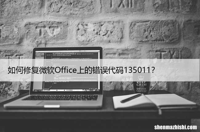 如何修复微软Office上的错误代码135011？