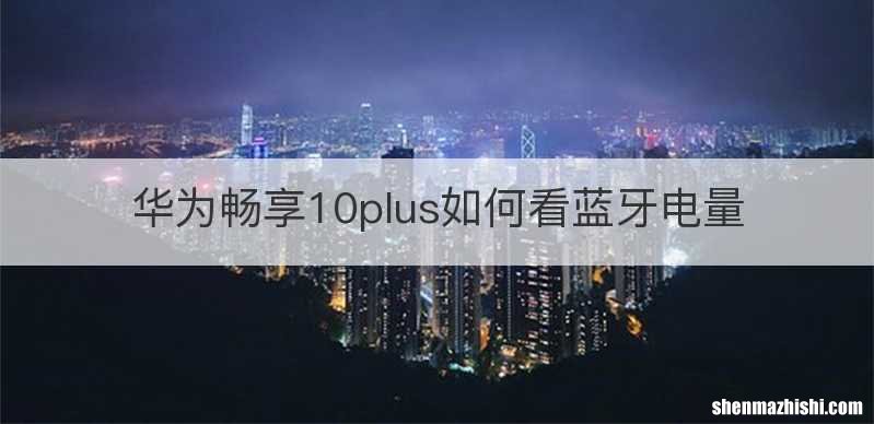 华为畅享10plus如何看蓝牙电量