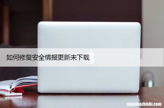 如何修复安全情报更新未下载？Win10最新BUG解决方法