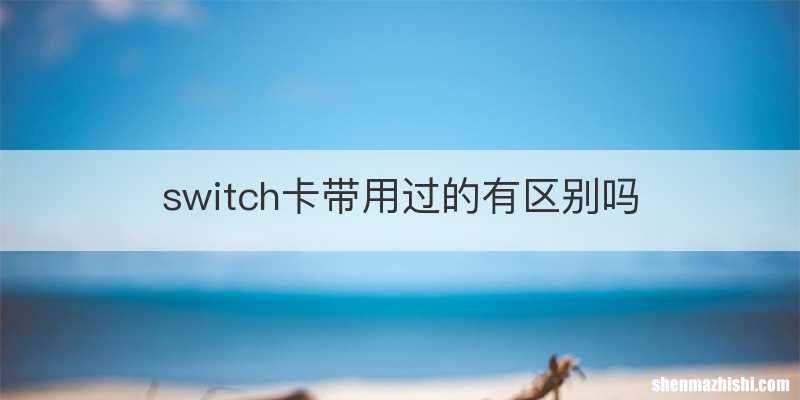 switch卡带用过的有区别吗