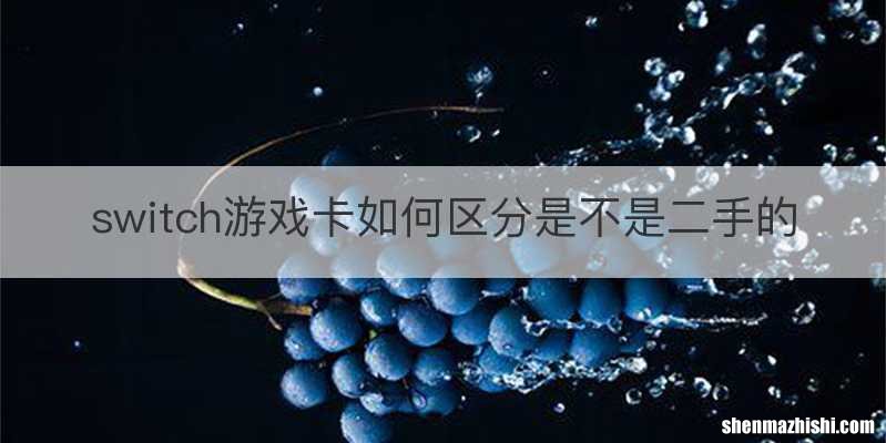 switch游戏卡如何区分是不是二手的