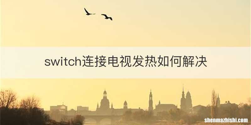 switch连接电视发热如何解决