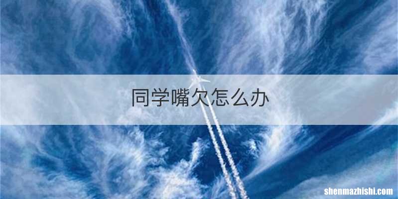 同学嘴欠怎么办