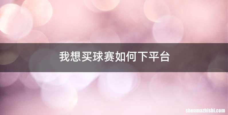 我想买球赛如何下平台
