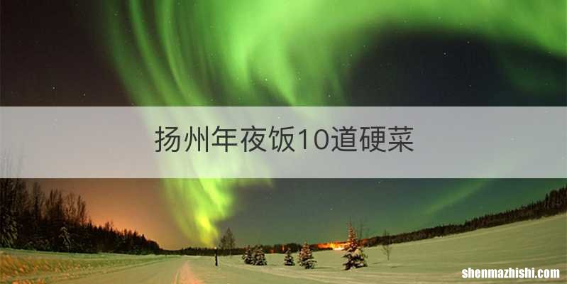 扬州年夜饭10道硬菜