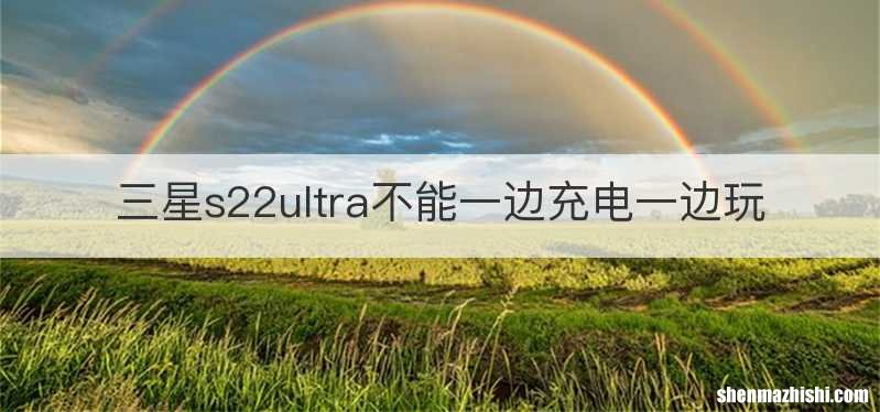 三星s22ultra不能一边充电一边玩